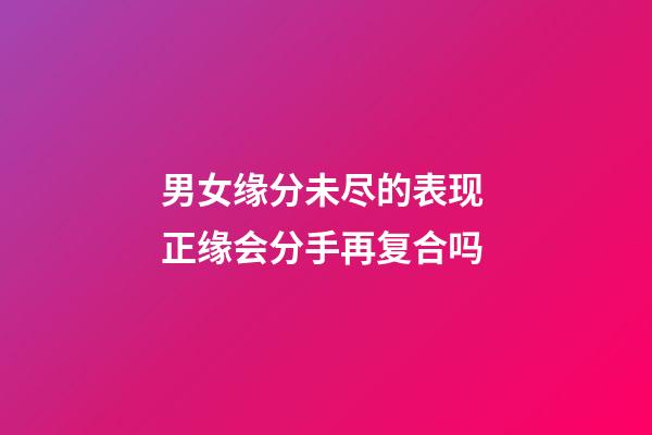 男女缘分未尽的表现 正缘会分手再复合吗